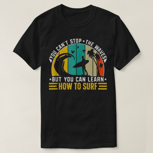 You Cant Stop The Waves But You Can Learn How To S T-Shirt (Design Front)