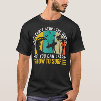 You Cant Stop The Waves But You Can Learn How To S T-Shirt