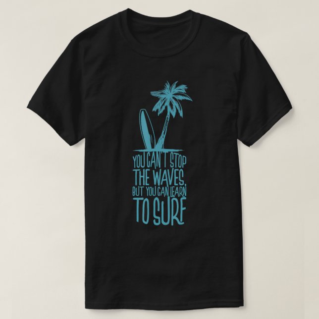 You cant stop the waves but you can learn to Surf  T-Shirt (Design Front)