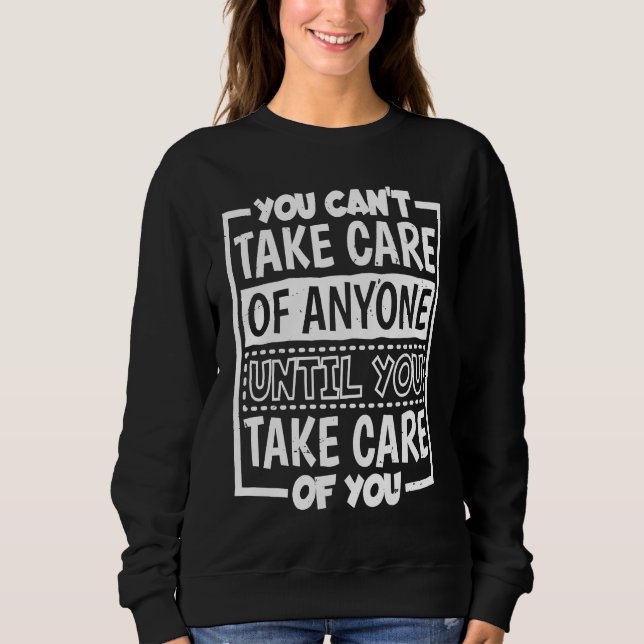 You Can'T Take Care Of Anyone Until You Take Care  Sweatshirt (Front)