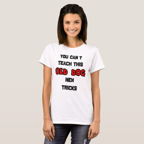 You Cant Teach This Old Dog New Tricks T_Shirt