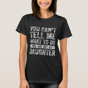 You Cant Tell Me What To Do Daughter Funny Sayings T-Shirt