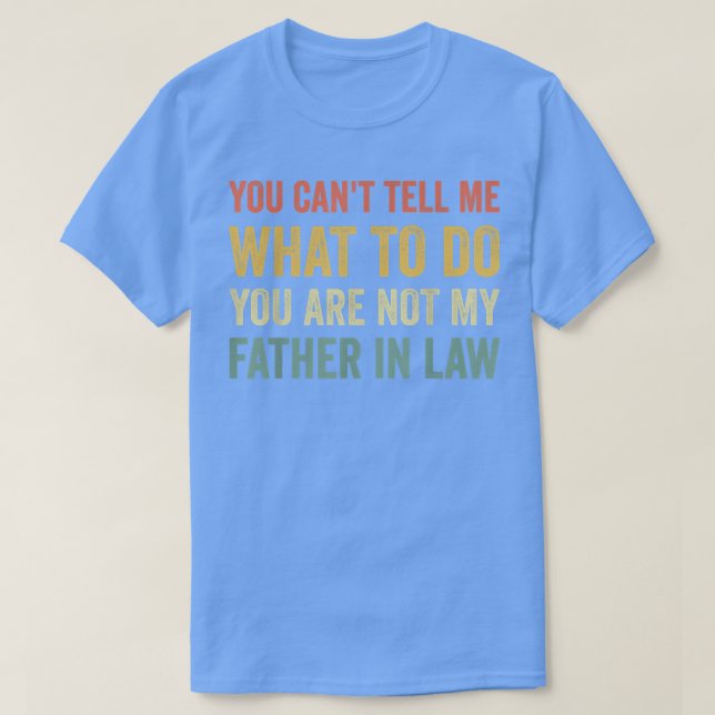 You Can't Tell Me What To Do  Funny Father In Law  T-Shirt (Design Front)