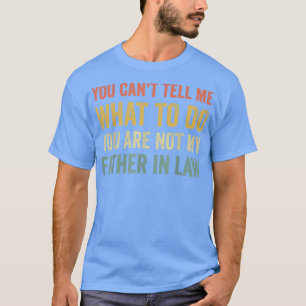 You Can't Tell Me What To Do Funny Father In Law T-Shirt