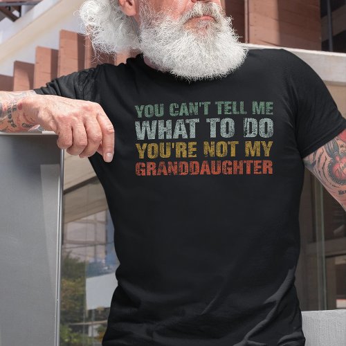 You Cant Tell Me What To Do Granddaughter Grandpa T_Shirt