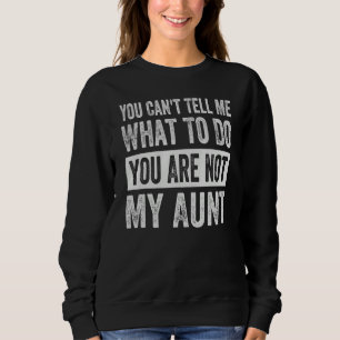 You Can't Tell Me What To Do You Are Not My Aunt Sweatshirt