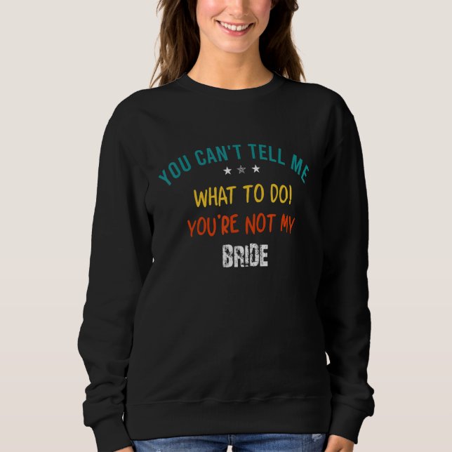 You Can't Tell Me What To Do You Are Not My Bride Sweatshirt (Front)
