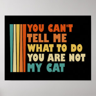 You Can't Tell Me What To Do You Are Not My Cat Poster
