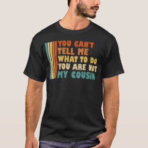 You Can't Tell Me What To Do You Are Not My Cousin T-Shirt