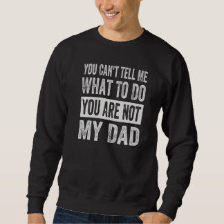 You Can't Tell Me What To Do You Are Not My Dad 1 Sweatshirt