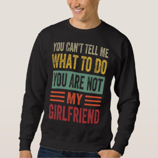 You Can't Tell Me What To Do You Are Not My Girlfr Sweatshirt