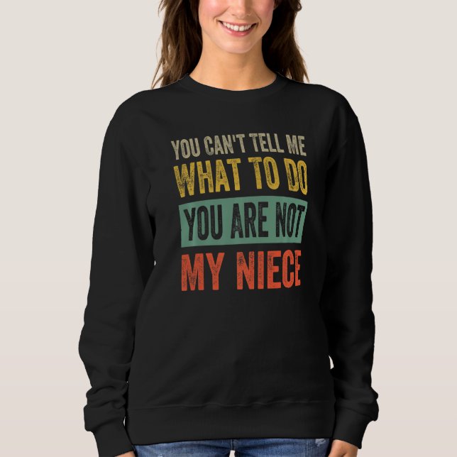 You Can't Tell Me What To Do You Are Not My Niece  Sweatshirt (Front)