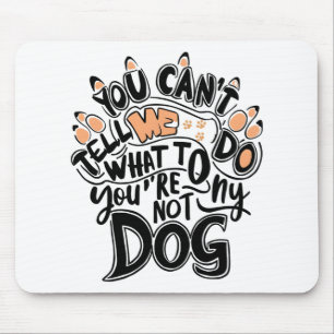 You Can't Tell Me What To Do You 'Re Not My Dog Fu Mouse Pad