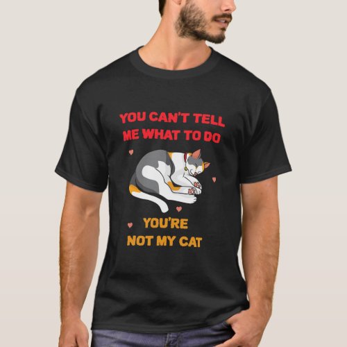 You Cant Tell Me What To Do Youre Not My Cat T_Shirt