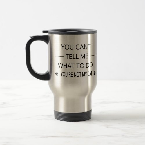 You Cant Tell Me What To Do Youre Not My Cat Travel Mug
