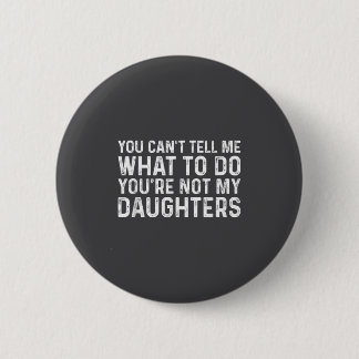 You Can't Tell Me What To Do You're Not My Daughte Button