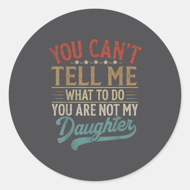 You Can't Tell Me What To Do You're Not My Daughte Classic Round Sticker (Front)