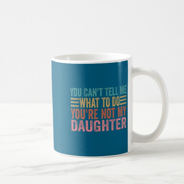 You Can't Tell Me What To Do You're Not My Daughte Coffee Mug (Right)