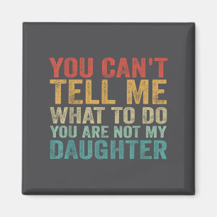 You Can't Tell Me What To Do You're Not My Daughte Magnet