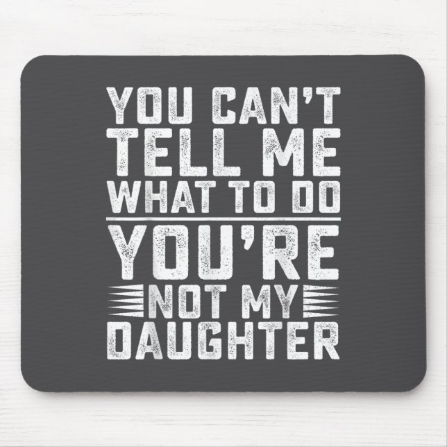 You Can't Tell Me What To Do You're Not My Daughte Mouse Pad (Front)