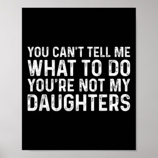 You Can't Tell Me What To Do You're Not My Daughte Poster