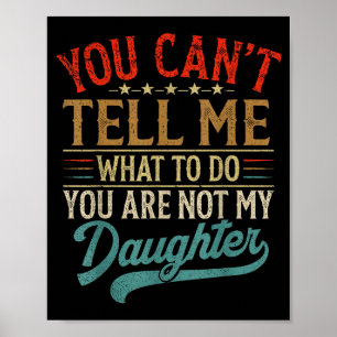 You Can't Tell Me What To Do You're Not My Daughte Poster