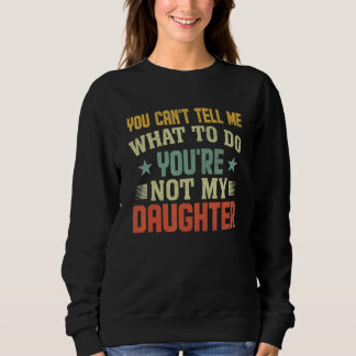 You can't Tell me what to do You're not my Daughte Sweatshirt