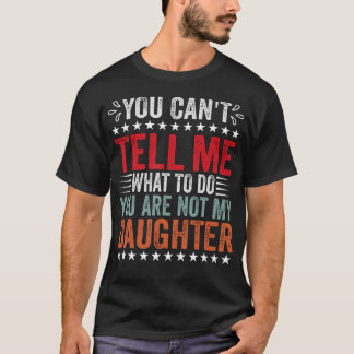 You Can't Tell Me What To Do You'Re Not My Daughte T-Shirt