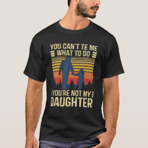 You Can't Tell Me What To Do You're Not My Daughte T-Shirt