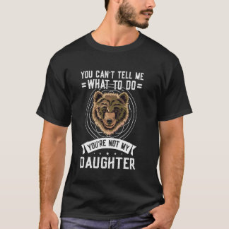 you can't tell me what to do you're not my daughte T-Shirt