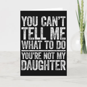 You Cant Tell Me What To Do Youre Not My Daughter  Card