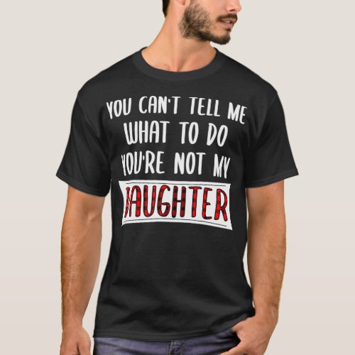 You Cant Tell Me What To Do Youre Not My Daughter  T_Shirt
