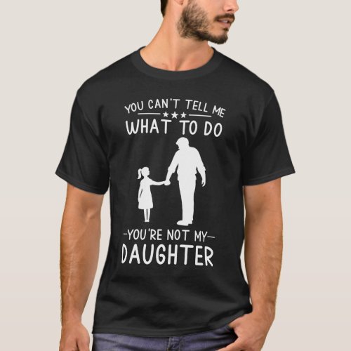 You Cant Tell Me What To Do Youre Not My Daughter T_Shirt