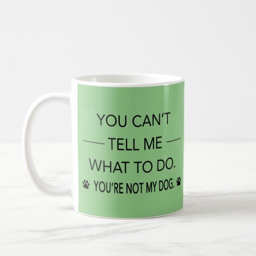 You  Cant Tell Me What To Do Youre Not My Dog  Coffee Mug