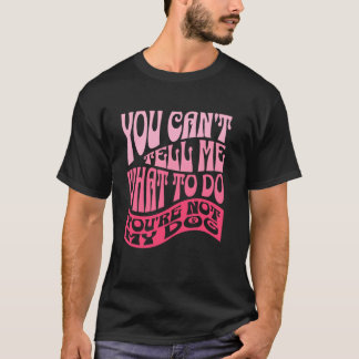 You Can't Tell Me What To Do You're Not My Dog Fun T-Shirt