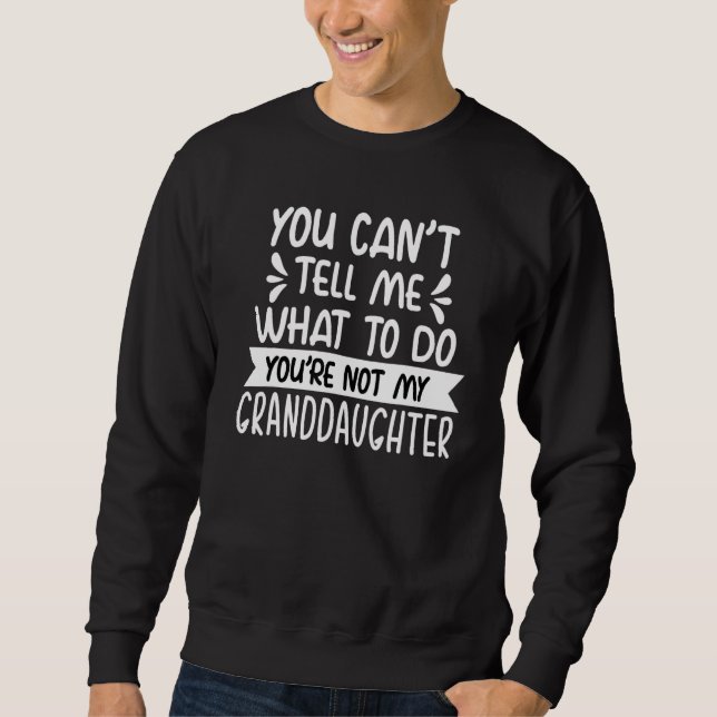 You Can't Tell Me What To Do You're Not My Grandda Sweatshirt (Front)