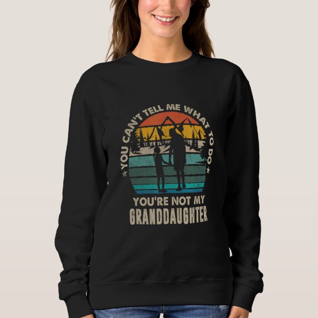 You Can't Tell Me What To Do You're Not My Grandda Sweatshirt (Front)
