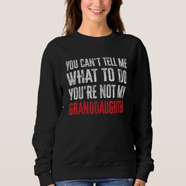 You Can't Tell Me What To Do You're Not My Grandda Sweatshirt (Front)