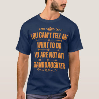 You Cant Tell Me What To Do Youre Not My Granddaug T-Shirt