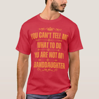 You Cant Tell Me What To Do Youre Not My Granddaug T-Shirt