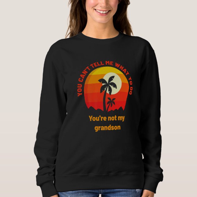 You Can't Tell Me What To Do You're Not My Grandso Sweatshirt (Front)