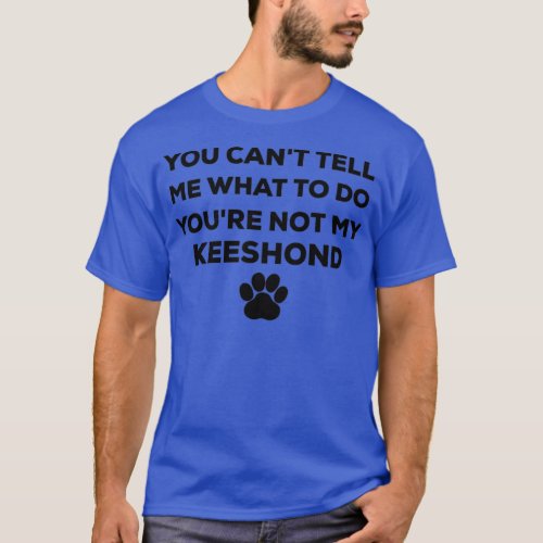 You cant tell me what to do youre not my Keeshond  T_Shirt