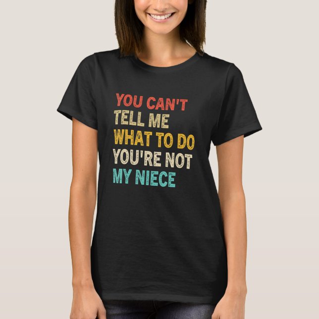 You Can't Tell Me What To Do You're Not My Niece F T-Shirt (Front)
