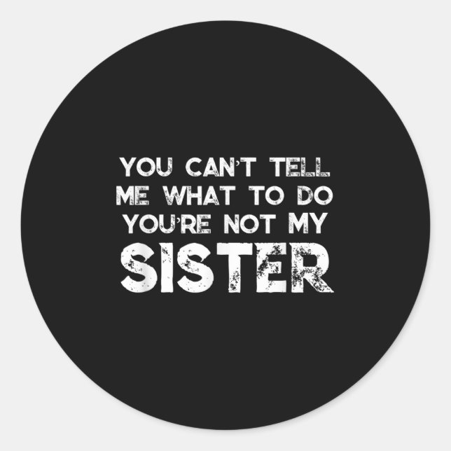 You Can't Tell Me What To Do You're Not My Sister  Classic Round Sticker (Front)