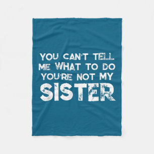 You Can't Tell Me What To Do You're Not My Sister  Fleece Blanket
