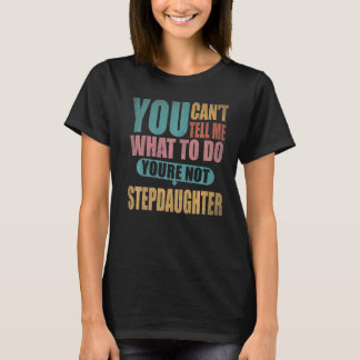 You Can't Tell Me What To Do You're Not My Stepdau T-Shirt