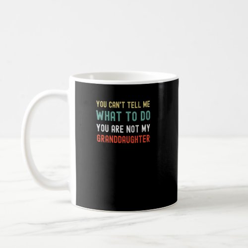 You Cant Tell Me What You Are Not My Granddaughte Coffee Mug