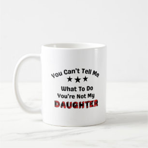 You Can't Tell Me You're Not My Daughter Coffee Mug