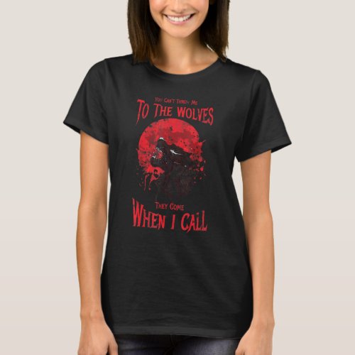 You Cant Throw Me To The Wolves They Come When I  T_Shirt
