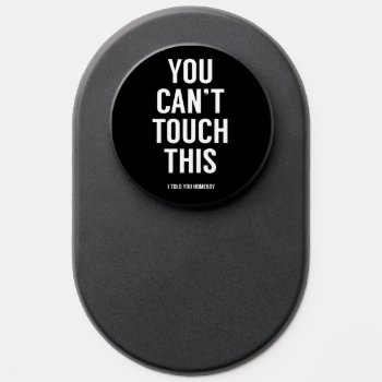 You Can't Touch This Popsocket by bsolti at Zazzle